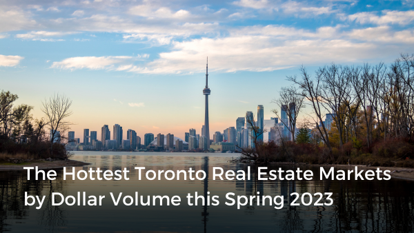 The Hottest Toronto Real Estate Markets by Dollar Volume this Spring 2023