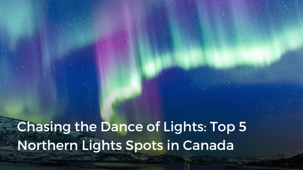 Chasing the Dance of Lights: Top 5 Northern Lights Spots in Canada ...